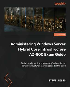 Administering Windows Server Hybrid Core Infrastructure AZ-800 Exam Guide de Steve Miles