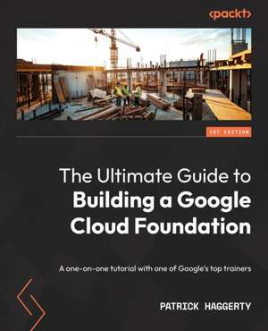 The Ultimate Guide to Building a Google Cloud Foundation de Patrick Haggerty