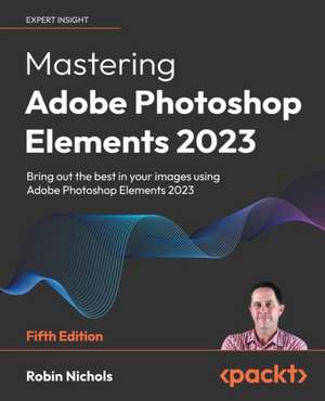 Mastering Adobe Photoshop Elements 2023 - Fifth Edition de Robin Nichols