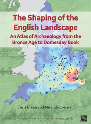 The Shaping of the English Landscape: An Atlas of Archaeology from the Bronze Age to Domesday Book de Oxford University School of Archaeology) Green, Chris (Postdoctoral Researcher