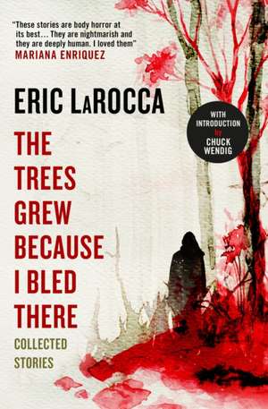 The Trees Grew Because I Bled There: Collected Stories de Eric Larocca