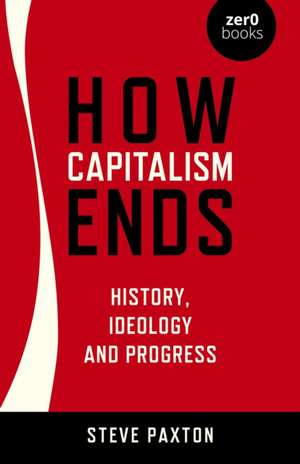 How Capitalism Ends – History, Ideology and Progress de Steve Paxton