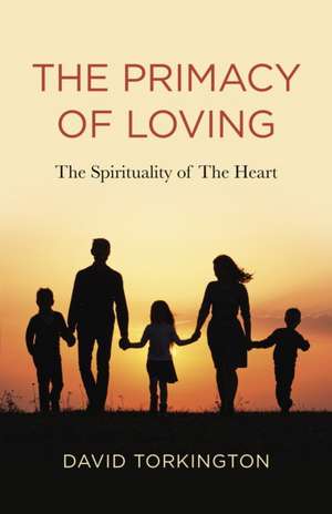 Primacy of Loving, The – The Spirituality of The Heart de David Torkington