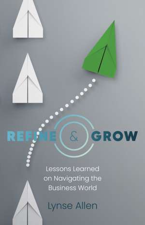 Refine & Grow – Lessons Learned on Navigating the Business World de Lynse Allen