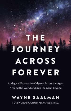 Journey Across Forever, The – A Magical Provocative Odyssey Across the Ages, Around the World & into the Great Beyond de Wayne Saalman