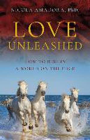 Love Unleashed – How to Rise in a World on the Edge de Phd. Amadora