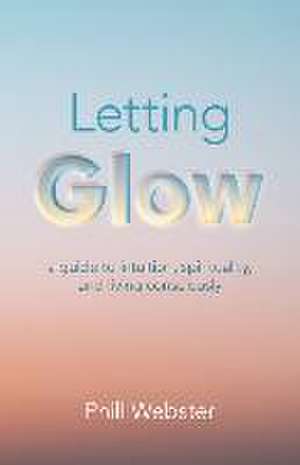 Letting Glow – a guide to intuition, spirituality, and living consciously. de Phill Webster