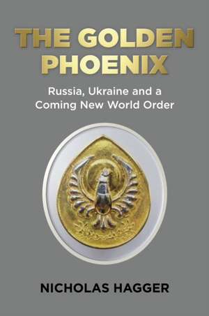 Golden Phoenix, The – Russia, Ukraine and a Coming New World Order de Nicholas Hagger