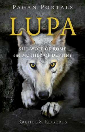 Pagan Portals – Lupa – She–Wolf of Rome and Mother of Destiny de Rachel Roberts