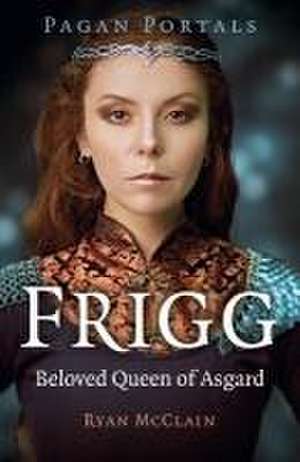 Pagan Portals – Frigg – Beloved Queen of Asgard de Ryan Mcclain