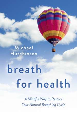 Breath for Health – A Mindful Way to Restore Your Natural Breathing Cycle de Michael Hutchinson