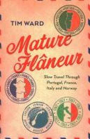 Mature FlÃ¢neur – Slow Travel Through Portugal, France, Italy and Norway de Tim Ward