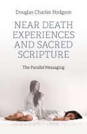 Near Death Experiences and Sacred Scripture – The Parallel Messaging de Douglas Charles Hodgson