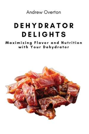 Dehydrator Delights de Andrew Overton