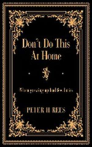 Don't Do This At Home de Peter H Rees