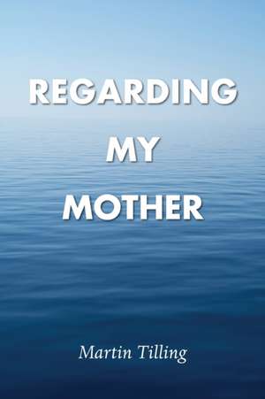 Regarding My Mother de Martin Tilling