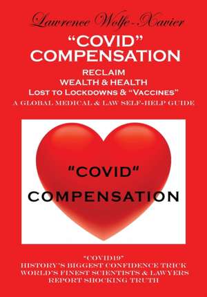 "Covid" Compensation: RECLAIM YOUR WEALTH & HEALTH Lost to Lockdowns & "Vaccines" MEDICAL & LAW SELF-HELP GUIDE de Lawrence Wolfe-Xavier