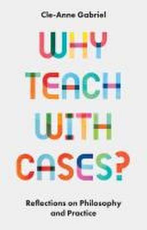 Why Teach with Cases? – Reflections on Philosophy and Practice de Cle–anne Gabriel