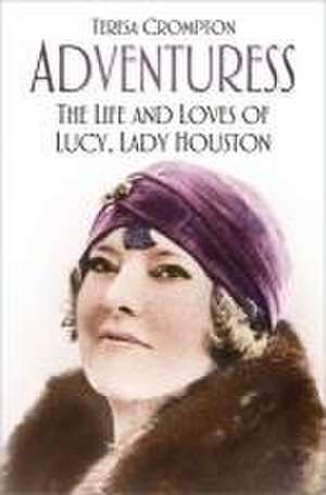 Adventuress: The Life and Loves of Lucy, Lady Houston de Teresa Crompton