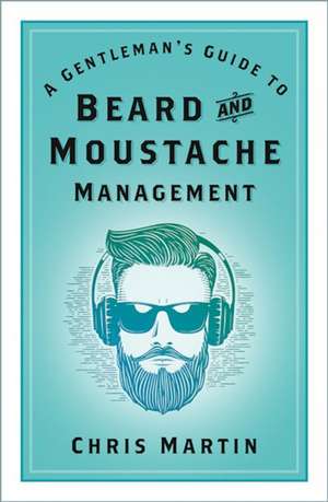 A Gentleman's Guide to Beard and Moustache Management de Chris Martin