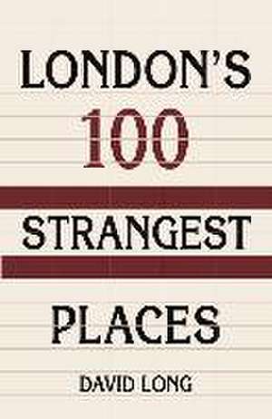 London's 100 Strangest Places de David Long