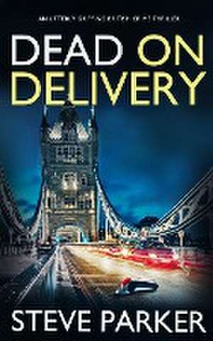 DEAD ON DELIVERY an utterly gripping British crime thriller de Steve Parker