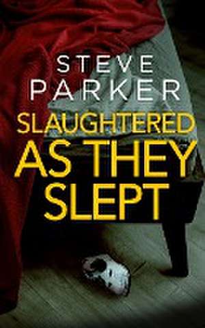 SLAUGHTERED AS THEY SLEPT an absolutely gripping killer thriller full of twists de Steve Parker