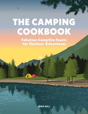 The Camping Cookbook: Fabulous Campfire Feasts for Outdoor Adventurers de Annie Bell