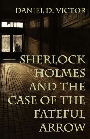 Sherlock Holmes and The Case of the Fateful Arrow de Daniel Victor