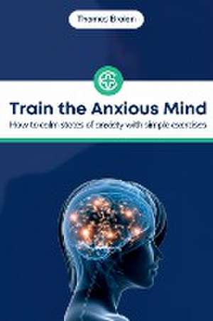 Train the Anxious Mind: How to calm states of anxiety with simple exercises de Thomas Braian