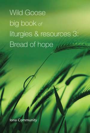 Wild Goose Big Book of Liturgies & Resources 3: Bread of Hope de Iona Community