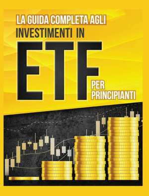 La Guida Completa agli Investimenti in ETF PER PRINCIPIANTI de Piero Toscani