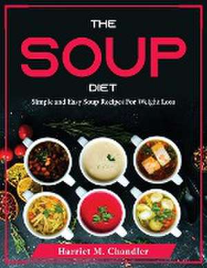 The Soup Diet: Simple and Easy Soup Recipes For Weight Loss de Harriet M Chandler