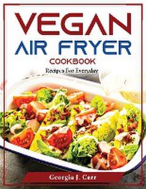 Vegan Air Fryer Cookbook: Recipes For Everyday de Georgia J Carr