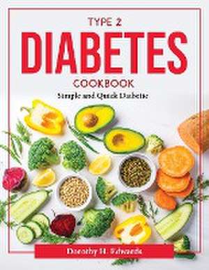 Type 2 Diabetes Cookbook: Simple and Quick Diabetic de Dorothy H Edwards