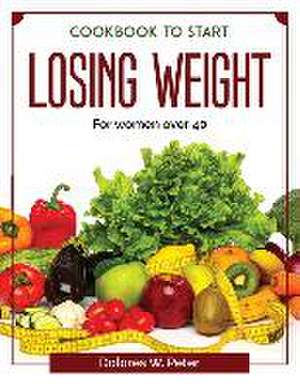 Cookbook to start losing weight: For women over 40 de Dolores W Peter