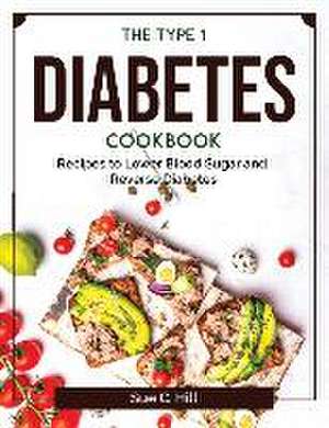 The Type 1 Diabetes Cookbook: Recipes to Lower Blood Sugar and Reverse Diabetes de Sue C Hill