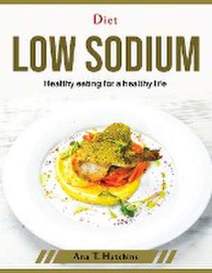 Diet low sodium: Healthy eating for a healthy life de Ana T Hutchins