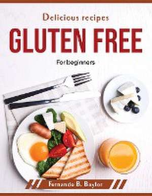 Delicious recipes gluten free: For beginners de Fernando B Baylor