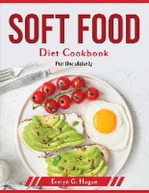 Soft Food Diet Cookbook: For the elderly de Evelyn G Hague