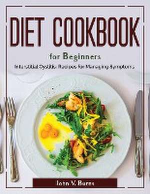 Diet Cookbook for Beginners: Interstitial Cystitis Recipes for Managing Symptoms de John V Burns