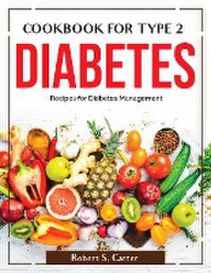 Cookbook for Type 2 Diabetes: Recipes for Diabetes Management de Robert S Carter