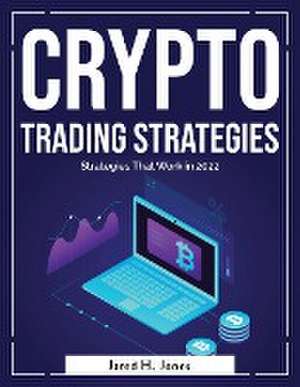 Crypto Trading Strategies: Strategies That Work in 2022 de Jared H Jones