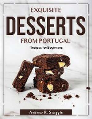 Exquisite Desserts from Portugal: Recipes for Beginners de Andrew R Scoggin