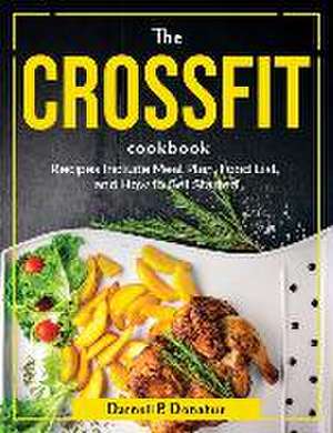 The Crossfit Cookbook: Recipes Include Meal Plan, Food List, and How to Get Started de Darnell P Donahue