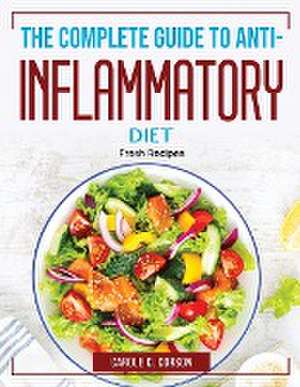 The Complete Guide to Anti-Inflammatory Diet: Fresh Recipes de Carole C Corson