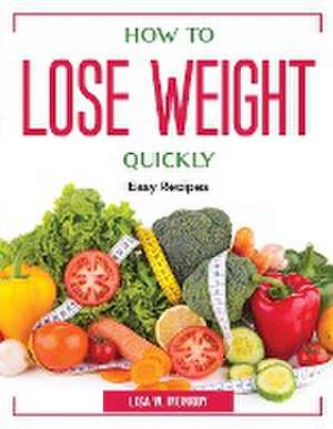 How to lose weight quickly: Easy Recipes de Lisa W Monroy