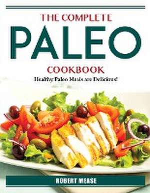 The Complete Paleo Cookbook: Healthy Paleo Meals are Delicious! de Robert Mease