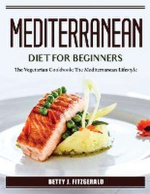 Mediterranean Diet For Beginners: The Vegetarian Cookbook: The Mediterranean Lifestyle de Betty J Fitzgerald