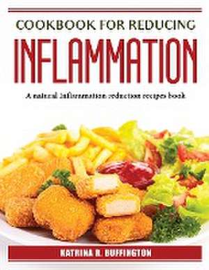 Cookbook for Reducing Inflammation: A natural Inflammation reduction recipes book de Katrina R Buffington